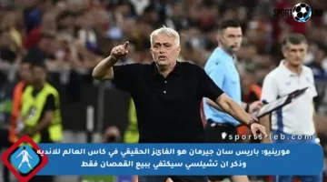 مورينيو: باريس سان جيرمان هو الفائز الحقيقي في كأس العالم للأندية وذكر أن تشيلسي سيكتفي ببيع القمصان فقط